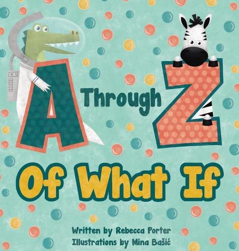 A Through Z Of What If: A Tongue Twisting, Alliteration, Rhyming Alphabet Picture Book. (ABC Animals and More)