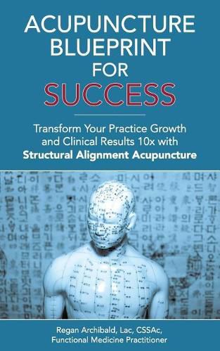 Cover image for Acupuncture Blueprint for Success: Transform Your Practice Growth and Clinical Results 10x with Structural Alignment Acupuncture