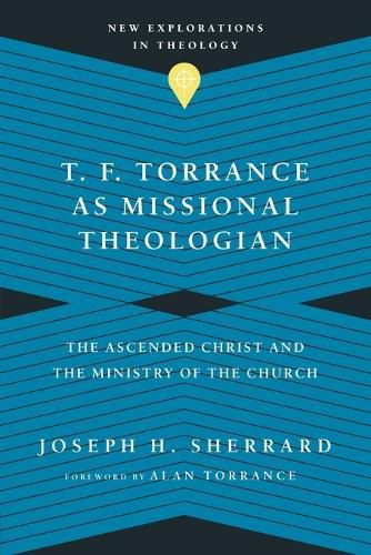 Cover image for T. F. Torrance as Missional Theologian - The Ascended Christ and the Ministry of the Church