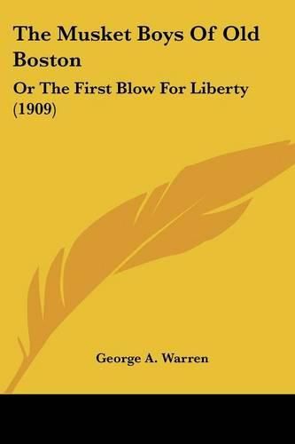 Cover image for The Musket Boys of Old Boston: Or the First Blow for Liberty (1909)