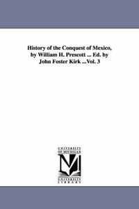 Cover image for History of the Conquest of Mexico, by William H. Prescott ... Ed. by John Foster Kirk ...Vol. 3