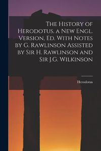 Cover image for The History of Herodotus. a New Engl. Version, Ed. With Notes by G. Rawlinson Assisted by Sir H. Rawlinson and Sir J.G. Wilkinson