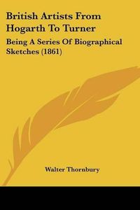 Cover image for British Artists from Hogarth to Turner: Being a Series of Biographical Sketches (1861)