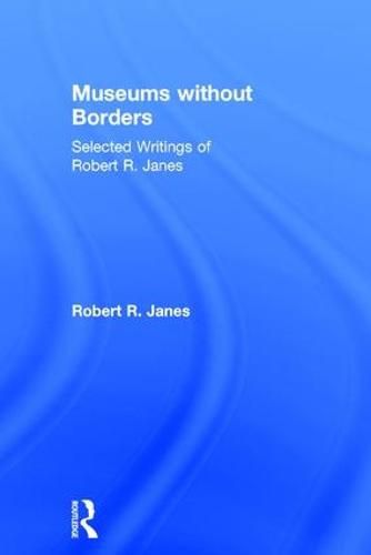 Cover image for Museums without Borders: Selected Writings of Robert R. Janes