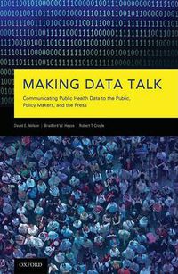 Cover image for Making Data Talk: Communicating Public Health Data to the Public, Policy Makers, and the Press