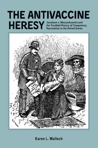 Cover image for The Antivaccine Heresy: Jacobson v. Massachusetts and the Troubled History of Compulsory Vaccination in the United States