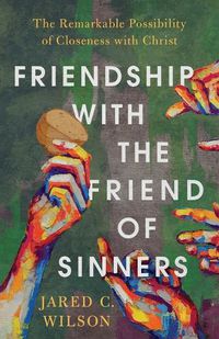 Cover image for Friendship with the Friend of Sinners - The Remarkable Possibility of Closeness with Christ