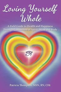 Cover image for Loving Yourself Whole: A Field Guide to Health and Happiness Through Connection of Spirit, Mind and Body