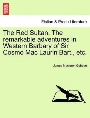 Cover image for The Red Sultan. the Remarkable Adventures in Western Barbary of Sir Cosmo Mac Laurin Bart., Etc.