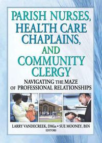 Cover image for Parish Nurses, Health Care Chaplains, and Community Clergy: Navigating the Maze of Professional Relationships