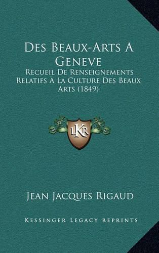 Cover image for Des Beaux-Arts a Geneve: Recueil de Renseignements Relatifs a la Culture Des Beaux Arts (1849)