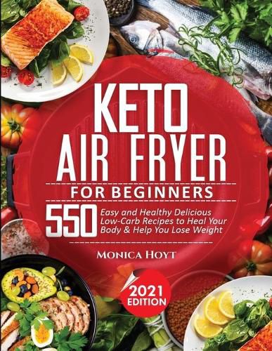 Cover image for Keto Air Fryer Cookbook for Beginners: 550 Easy and Healthy Delicious Low-Carb Recipes to Heal Your Body & Help You Lose Weight