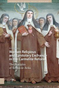 Cover image for Women Religious and Epistolary Exchange in the Carmelite Reform: The Disciples of Teresa de Avila