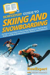 Cover image for HowExpert Guide to Skiing and Snowboarding: 101 Tips to Learn How to Choose Your Equipment, Find the Best Slopes, and Ski & Snowboard for Fun, Fitness, and Fulfillment