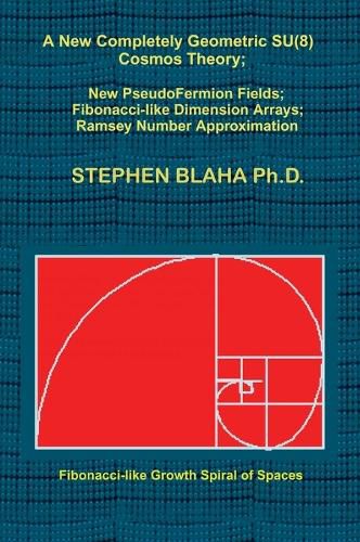 Cover image for A New Completely Geometric SU(8) Cosmos Theory; New PseudoFermion Fields; Fibonacci-like Dimension Arrays; Ramsey Number Approximation