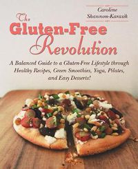 Cover image for The Gluten-Free Revolution: A Balanced Guide to a Gluten-Free Lifestyle through Healthy Recipes, Green Smoothies, Yoga, Pilates, and Easy Desserts!