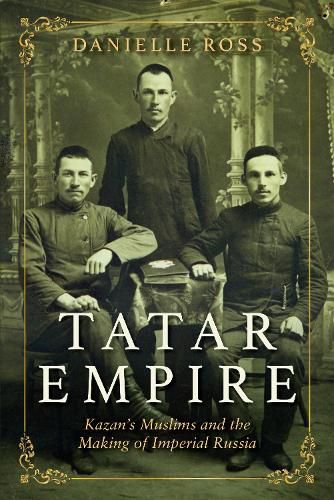 Tatar Empire: Kazan's Muslims and the Making of Imperial Russia