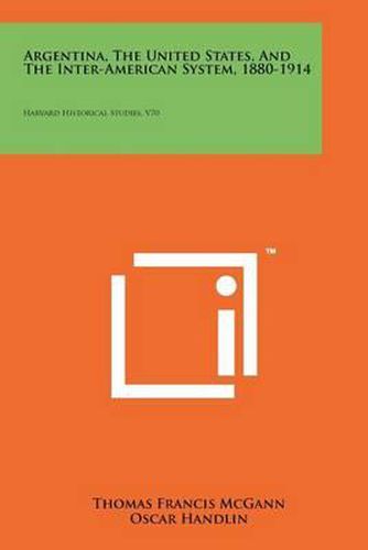 Argentina, the United States, and the Inter-American System, 1880-1914: Harvard Historical Studies, V70