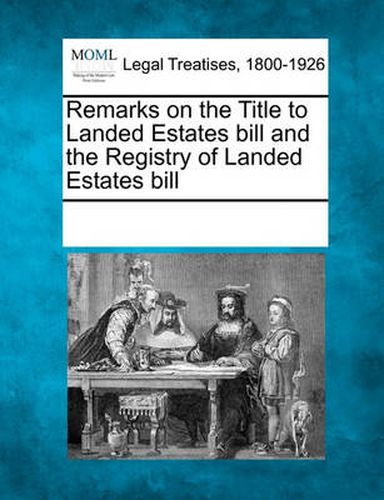 Cover image for Remarks on the Title to Landed Estates Bill and the Registry of Landed Estates Bill