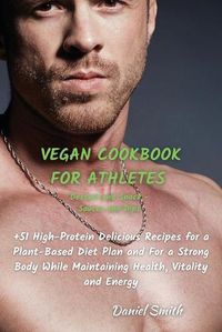 Cover image for VEGAN COOKBOOK FOR ATHLETES Dessert and Snack - Sauces and Dips: 51 High-Protein Delicious Recipes for a Plant-Based Diet Plan and For a Strong Body While Maintaining Health, Vitality and Energy