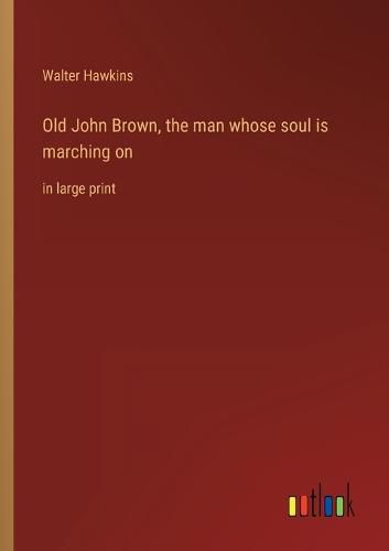 Old John Brown, the man whose soul is marching on