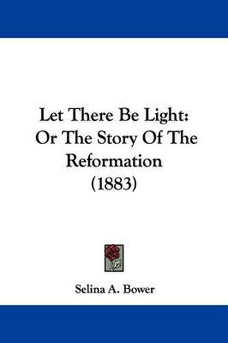 Cover image for Let There Be Light: Or the Story of the Reformation (1883)