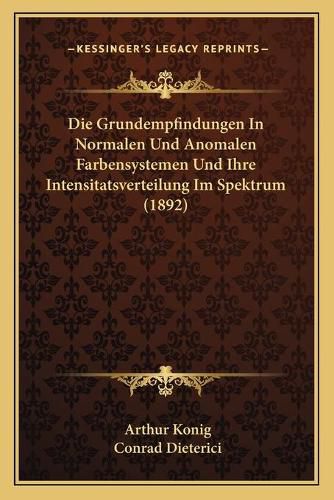 Cover image for Die Grundempfindungen in Normalen Und Anomalen Farbensystemen Und Ihre Intensitatsverteilung Im Spektrum (1892)