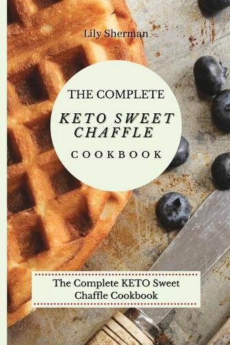 Cover image for The Complete KETO Sweet Chaffle Cookbook: Easy And Mouth-Watering Sweet Chaffle Recipes For Beginners