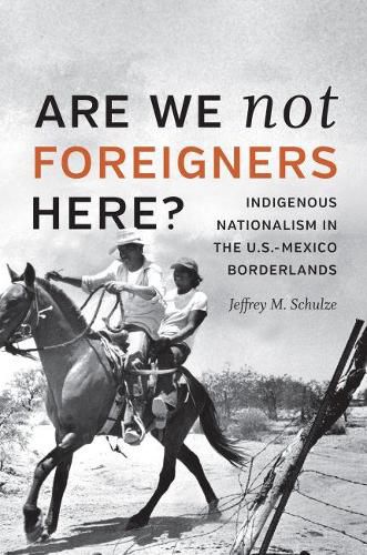 Cover image for Are We Not Foreigners Here?: Indigenous Nationalism in the U.S.-Mexico Borderlands