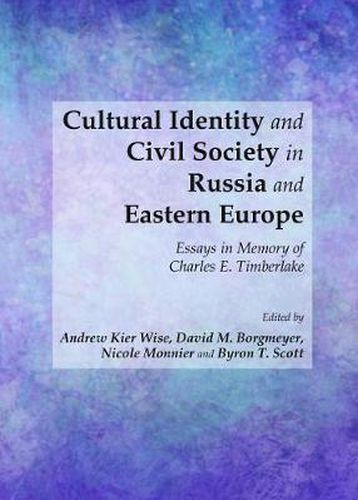 Cultural Identity and Civil Society in Russia and Eastern Europe: Essays in Memory of Charles E. Timberlake