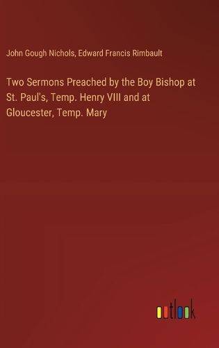 Cover image for Two Sermons Preached by the Boy Bishop at St. Paul's, Temp. Henry VIII and at Gloucester, Temp. Mary