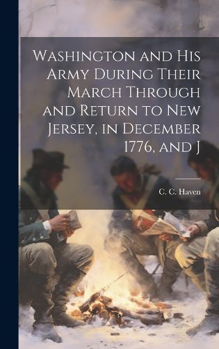 Cover image for Washington and his Army During Their March Through and Return to New Jersey, in December 1776, and J