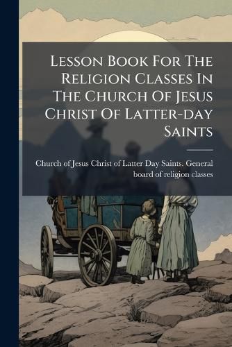 Cover image for Lesson Book for the Religion Classes in the Church of Jesus Christ of Latter-Day Saints: First Intermediate, Second Intermediate, and Advanced Departments...