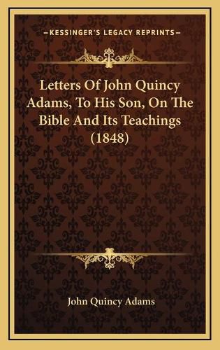 Letters of John Quincy Adams, to His Son, on the Bible and Its Teachings (1848)