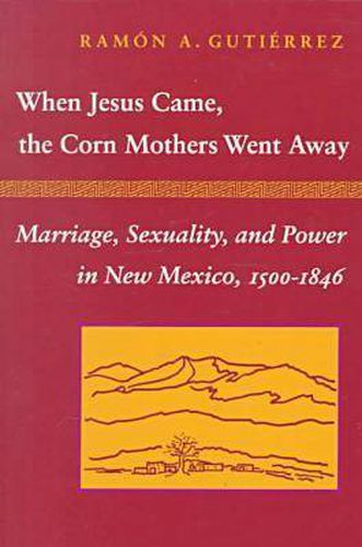 Cover image for When Jesus Came, the Corn Mothers Went Away: Marriage, Sexuality, and Power in New Mexico, 1500-1846