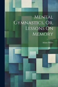 Cover image for Mental Gymnastics, Or, Lessons On Memory