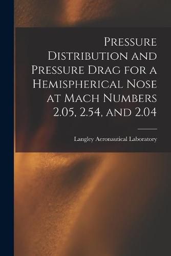 Cover image for Pressure Distribution and Pressure Drag for a Hemispherical Nose at Mach Numbers 2.05, 2.54, and 2.04