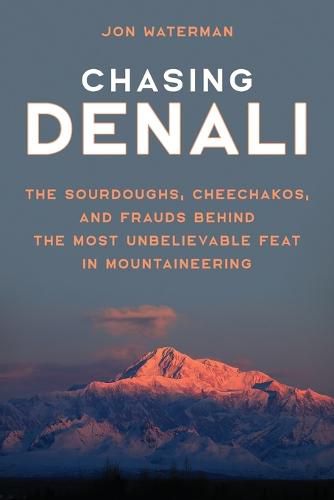 Chasing Denali: The Sourdoughs, Cheechakos, and Frauds behind the Most Unbelievable Feat in Mountaineering