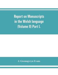 Cover image for Report on manuscripts in the Welsh language (Volume II) Part I.