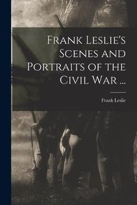 Cover image for Frank Leslie's Scenes and Portraits of the Civil War ...