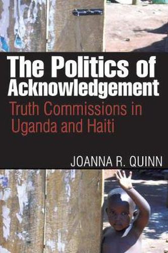 The Politics of Acknowledgement: Truth Commissions in Uganda and Haiti