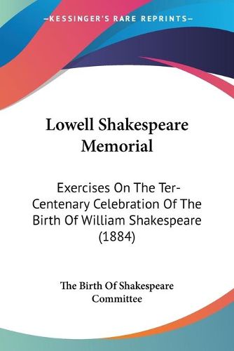 Cover image for Lowell Shakespeare Memorial: Exercises on the Ter-Centenary Celebration of the Birth of William Shakespeare (1884)