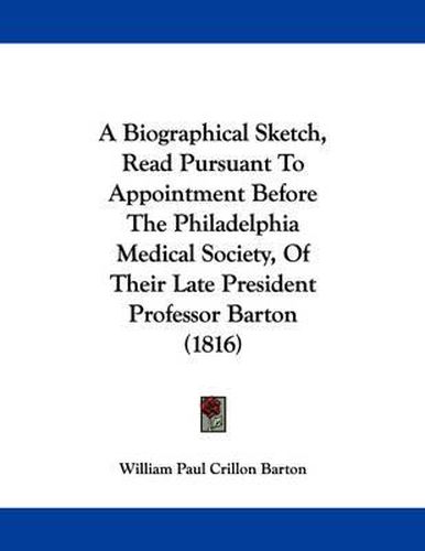 A Biographical Sketch, Read Pursuant to Appointment Before the Philadelphia Medical Society, of Their Late President Professor Barton (1816)