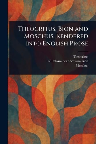 Cover image for Theocritus, Bion and Moschus, Rendered Into English Prose