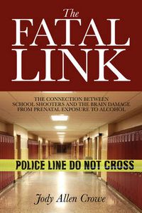 Cover image for The Fatal Link: The Connection Between School Shooters and the Brain Damage from Prenatal Exposure to Alcohol
