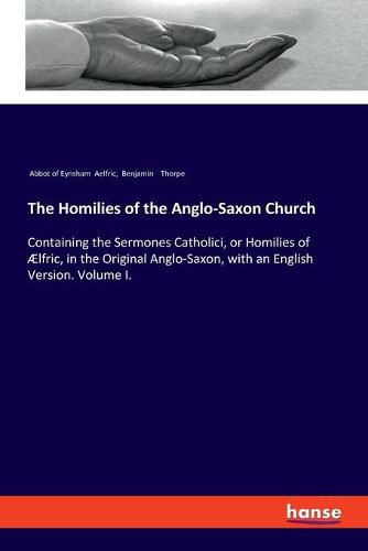 The Homilies of the Anglo-Saxon Church: Containing the Sermones Catholici, or Homilies of AElfric, in the Original Anglo-Saxon, with an English Version. Volume I.