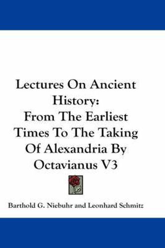 Cover image for Lectures on Ancient History: From the Earliest Times to the Taking of Alexandria by Octavianus V3