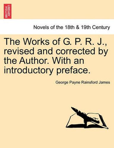 Cover image for The Works of G. P. R. J., Revised and Corrected by the Author. with an Introductory Preface.