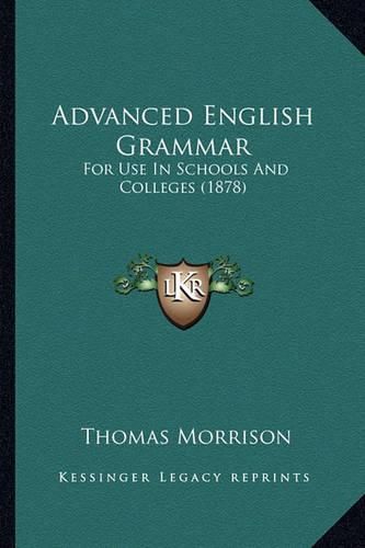 Cover image for Advanced English Grammar: For Use in Schools and Colleges (1878)