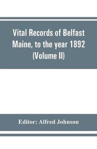 Cover image for Vital records of Belfast Maine, to the year 1892 (Volume II) Marriages and Deaths